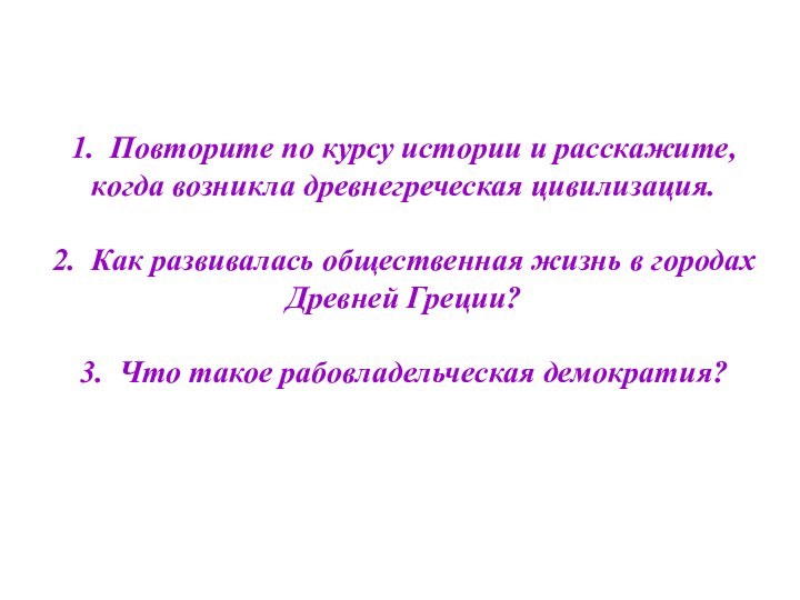 1. Повторите по курсу истории и расскажите, когда возникла древнегреческая цивилизация.2. Как