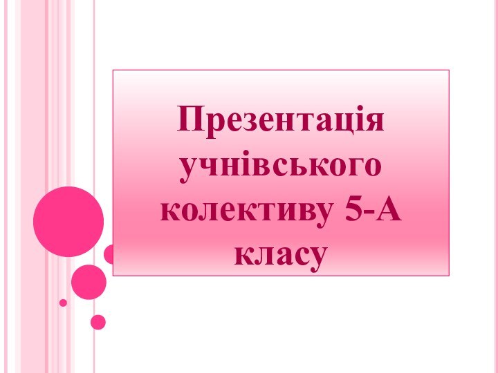 Презентація учнівського колективу 5-А класу