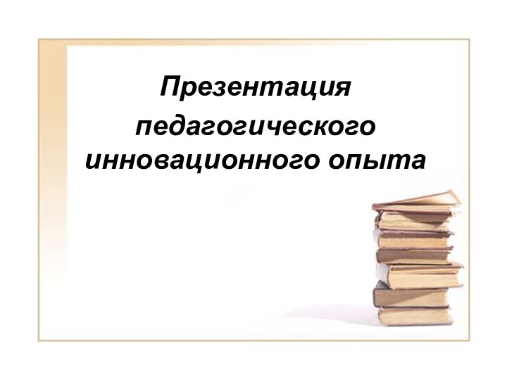 Презентация педагогического инновационного опыта