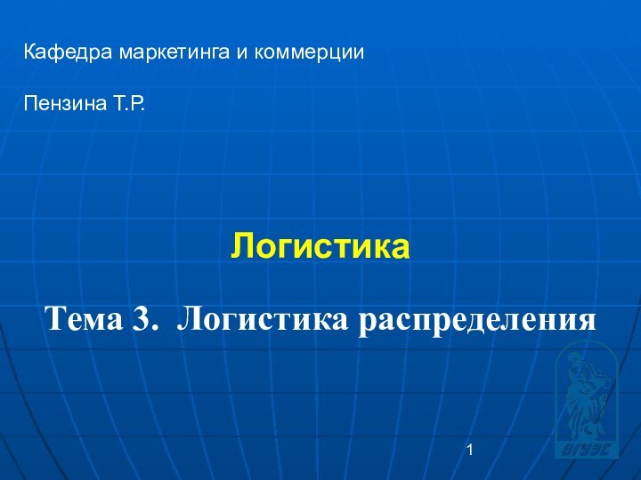 Логистика Кафедра маркетинга и коммерцииПензина Т.Р. Тема 3. Логистика распределения