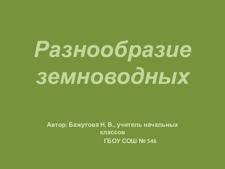 Разнообразие земноводных Автор: Бажутова Н. В., учитель начальных классов