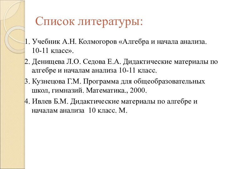 Список литературы:1. Учебник А.Н. Колмогоров «Алгебра и начала анализа. 10-11 класс».2. Денищева