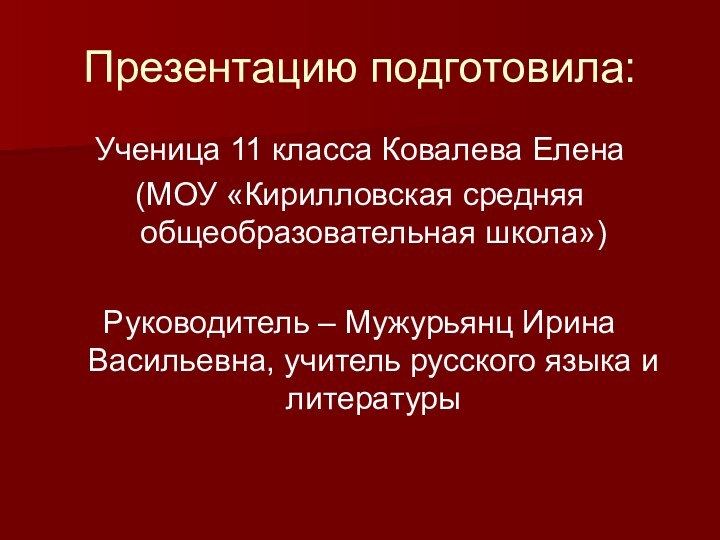 Презентацию подготовила:Ученица 11 класса Ковалева Елена (МОУ «Кирилловская средняя общеобразовательная школа»)Руководитель –