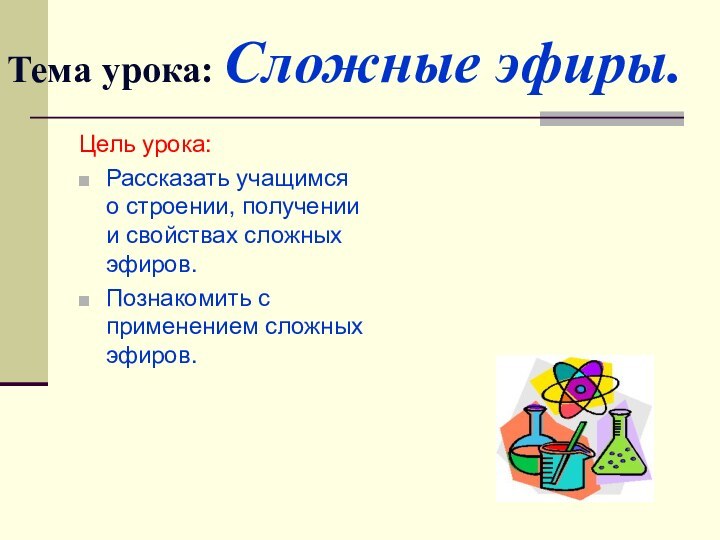 Тема урока: Сложные эфиры.Цель урока: Рассказать учащимся о строении, получении и свойствах