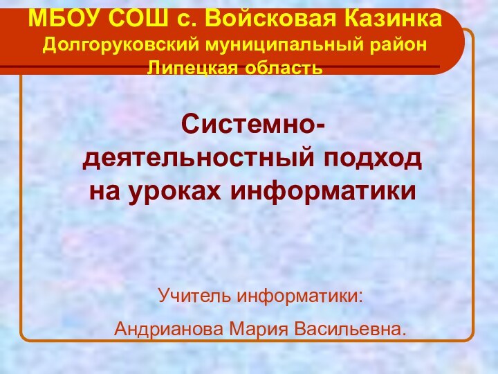 Системно-деятельностный подход на уроках информатикиМБОУ СОШ с. Войсковая Казинка Долгоруковский муниципальный район