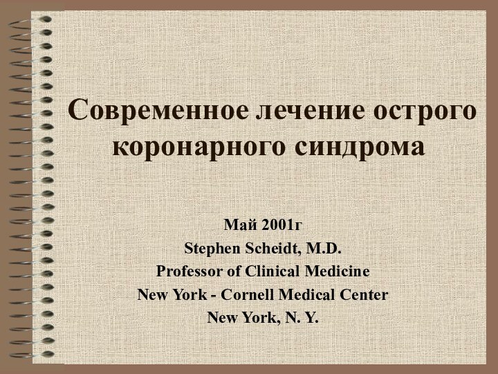 Современное лечение острого коронарного синдромаМай 2001гStephen Scheidt, M.D.Professor of Clinical MedicineNew York