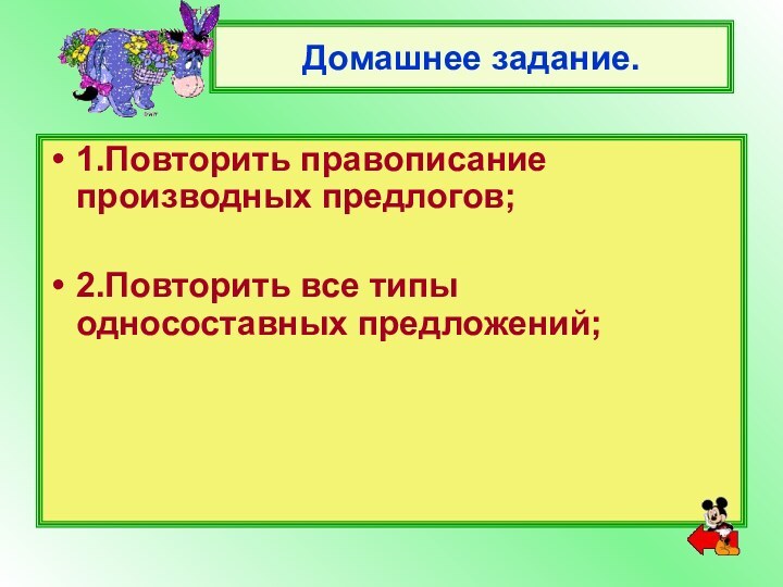 Домашнее задание.1.Повторить правописание производных предлогов;2.Повторить все типы односоставных предложений;