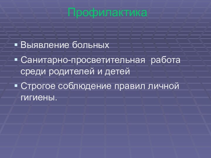 Профилактика Выявление больныхСанитарно-просветительная работа среди родителей и детейСтрогое соблюдение правил личной гигиены.