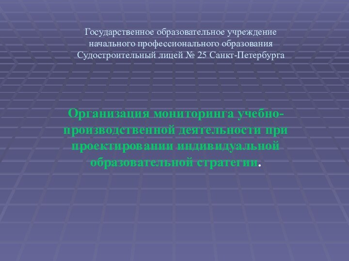 Государственное образовательное учреждение начального профессионального образования Судостроительный лицей № 25 Санкт-ПетербургаОрганизация мониторинга