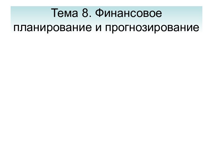 Тема 8. Финансовое планирование и прогнозирование