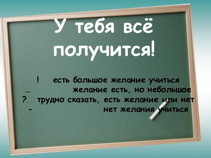 У тебя всё получится!У тебя всё получится!!  есть большое желание учиться