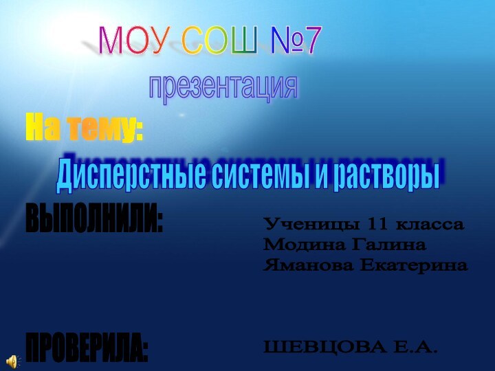 МОУ СОШ №7презентацияНа тему: Дисперстные системы и растворыВЫПОЛНИЛИ: