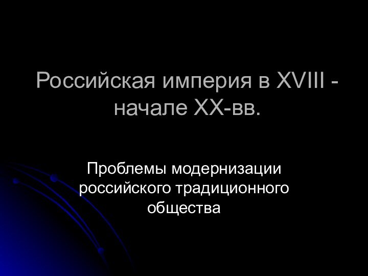 Российская империя в XVIII - начале XX-вв.  Проблемы модернизации российского традиционного общества