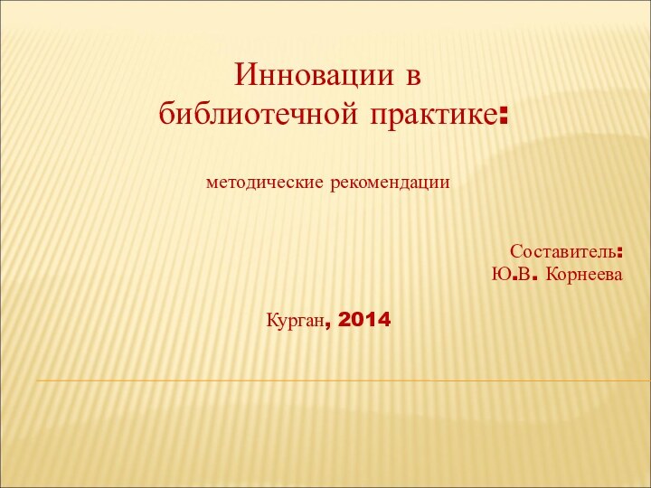 Инновации в библиотечной практике:методические рекомендацииСоставитель:Ю.В. КорнееваКурган, 2014