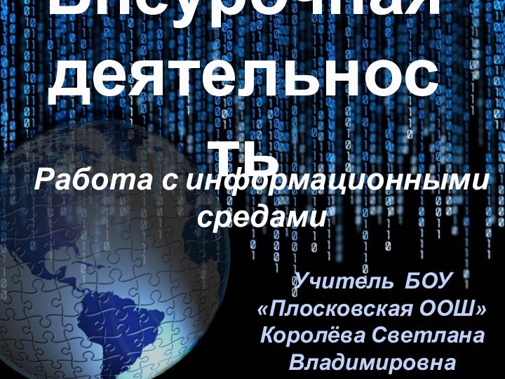 Внеурочная  деятельностьРабота с информационными средамиУчитель БОУ «Плосковская ООШ» Королёва Светлана Владимировна