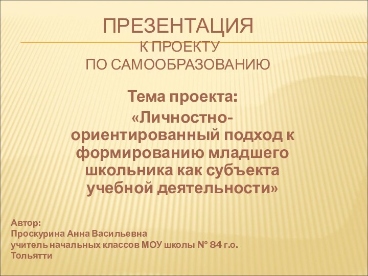 ПРЕЗЕНТАЦИЯ  К ПРОЕКТУ ПО САМООБРАЗОВАНИЮТема проекта:«Личностно-ориентированный подход к формированию младшего школьника