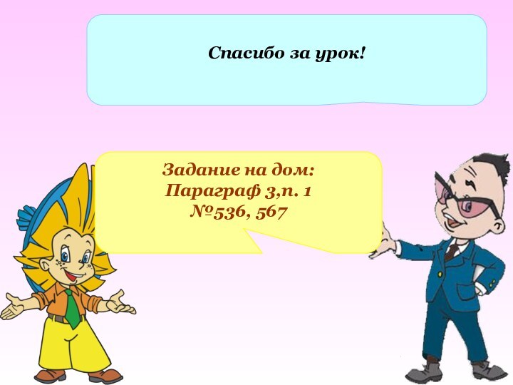 Спасибо за урок!Задание на дом:Параграф 3,п. 1№536, 567