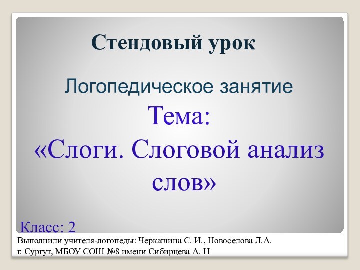 Стендовый урокЛогопедическое занятиеТема: «Слоги. Слоговой анализ слов» Класс: 2 Выполнили учителя-логопеды: Черкашина