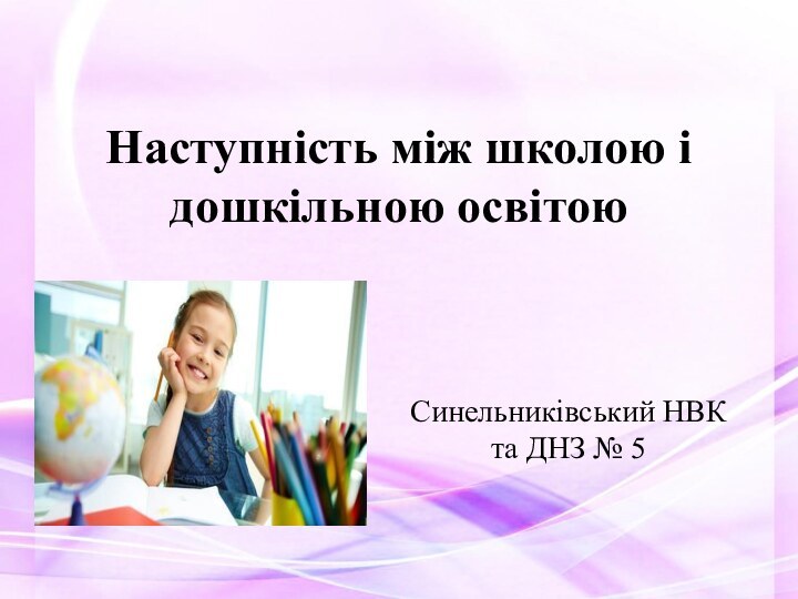 Наступність між школою і дошкільною освітоюСинельниківський НВК  та ДНЗ № 5