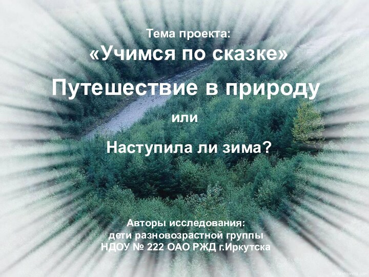 Тема проекта: «Учимся по сказке»Путешествие в природуНаступила ли зима?Авторы исследования:дети разновозрастной группыНДОУ