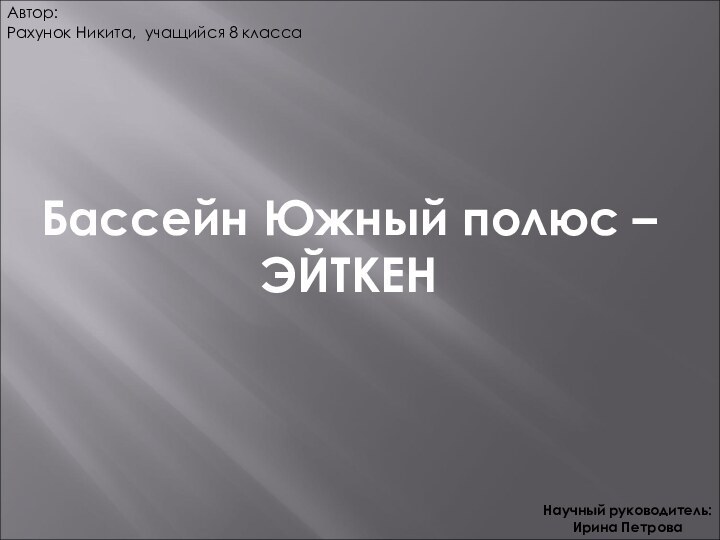 Автор: Рахунок Никита, учащийся 8 классаБассейн Южный полюс – ЭЙТКЕННаучный руководитель:Ирина Петрова