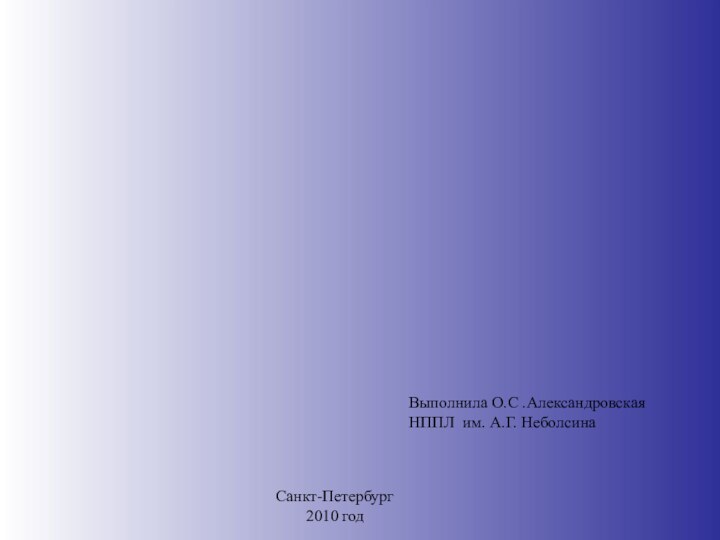 Выполнила О.С .Александровская НППЛ им. А.Г. НеболсинаСанкт-Петербург2010 год