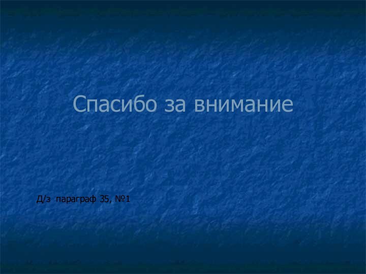 Спасибо за внимание  Д/з параграф 35, №1