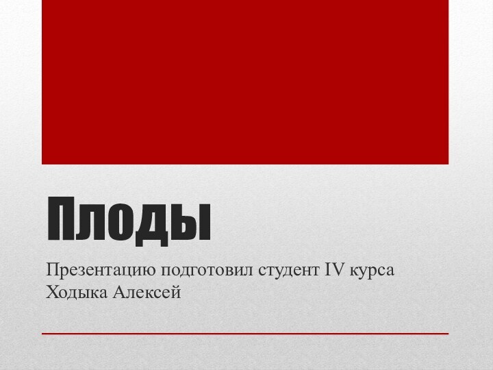 ПлодыПрезентацию подготовил студент IV курса Ходыка Алексей