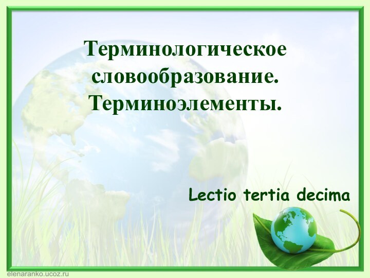 Терминологическое словообразование. Терминоэлементы.Lectio tertia decima