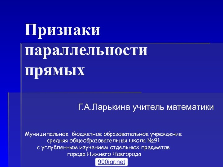 Признаки параллельности прямыхГ.А.Ларькина учитель математики Муниципальное бюджетное образовательное учреждение средняя общеобразовательная школа