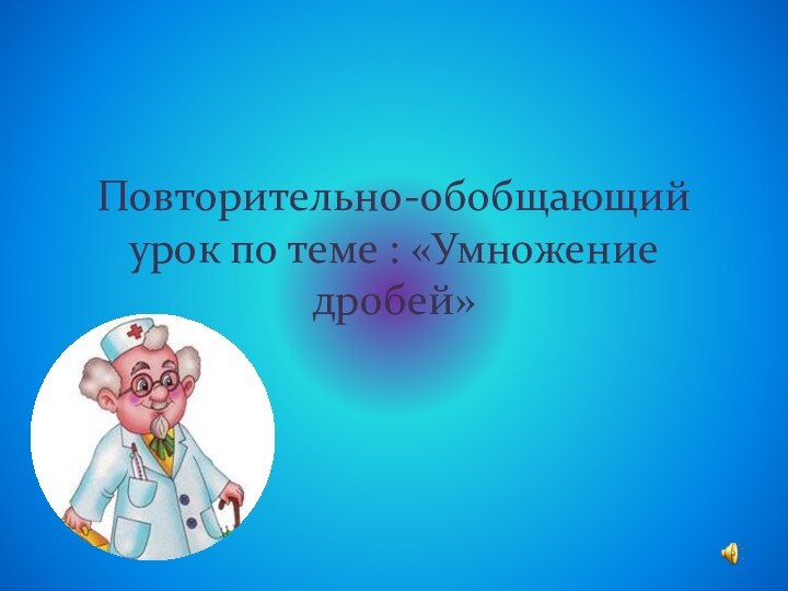 Повторительно-обобщающий урок по теме : «Умножение дробей»