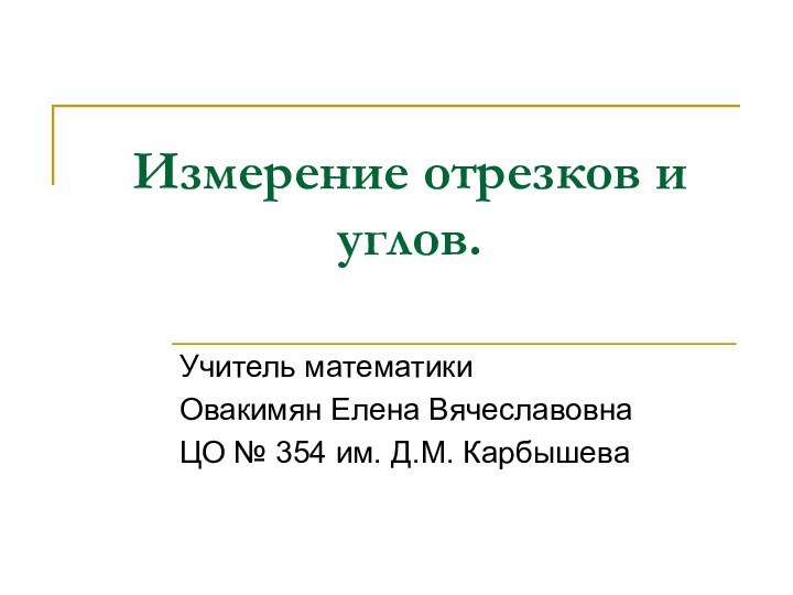 Измерение отрезков и углов.Учитель математикиОвакимян Елена ВячеславовнаЦО № 354 им. Д.М. Карбышева