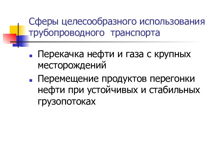 Сферы целесообразного использования трубопроводного транспортаПерекачка нефти и газа с крупных месторожденийПеремещение продуктов