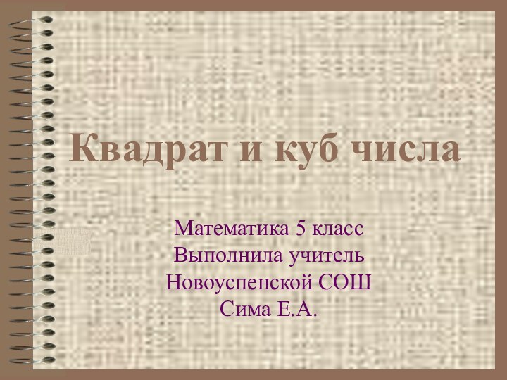 Квадрат и куб числаМатематика 5 класс Выполнила учитель Новоуспенской СОШ Сима Е.А.