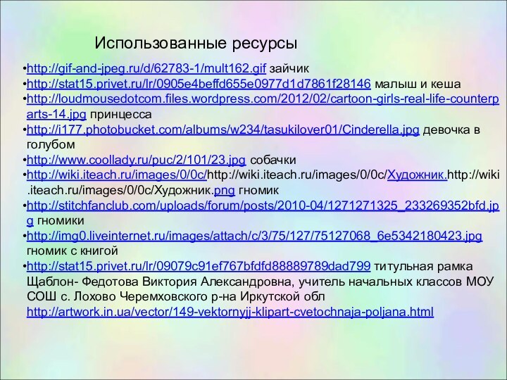 http://gif-and-jpeg.ru/d/62783-1/mult162.gif зайчикhttp://stat15.privet.ru/lr/0905e4beffd655e0977d1d7861f28146 малыш и кешаhttp://loudmousedotcom.files.wordpress.com/2012/02/cartoon-girls-real-life-counterparts-14.jpg принцессаhttp://i177.photobucket.com/albums/w234/tasukilover01/Cinderella.jpg девочка в голубомhttp://www.coollady.ru/puc/2/101/23.jpg собачкиhttp://wiki.iteach.ru/images/0/0c/http://wiki.iteach.ru/images/0/0c/Художник.http://wiki.iteach.ru/images/0/0c/Художник.png гномикhttp://stitchfanclub.com/uploads/forum/posts/2010-04/1271271325_233269352bfd.jpg гномикиhttp://img0.liveinternet.ru/images/attach/c/3/75/127/75127068_6e5342180423.jpg