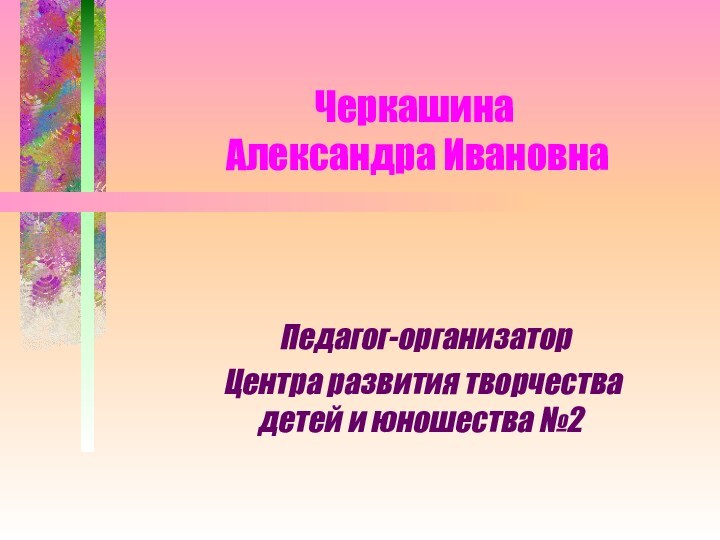 Черкашина  Александра Ивановна Педагог-организатор Центра развития творчества детей и юношества №2