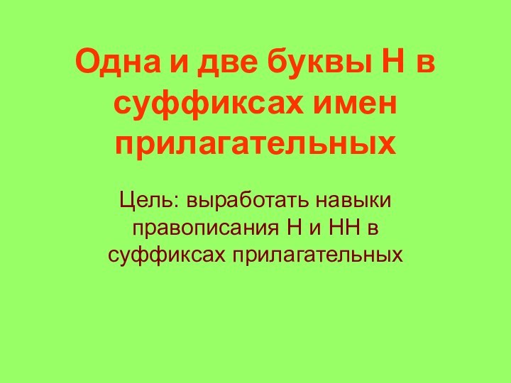 Одна и две буквы Н в суффиксах имен прилагательныхЦель: выработать навыки правописания