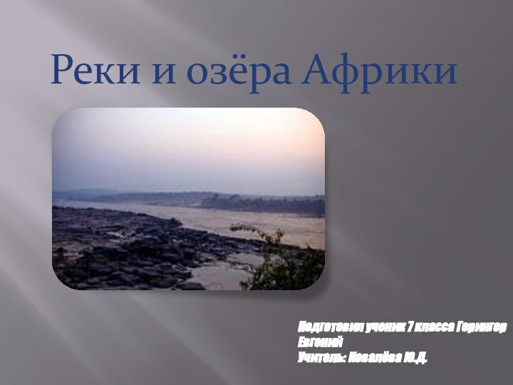 Реки и озёра АфрикиПодготовил ученик 7 класса Герингер ЕвгенийУчитель: Ковалёва Ю.Д.