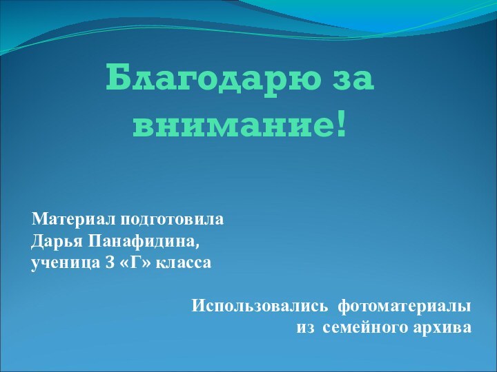 Благодарю за внимание!Материал подготовила Дарья Панафидина, ученица 3 «Г» классаИспользовались фотоматериалы из семейного архива