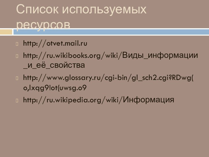 Список используемых ресурсовhttp://otvet.mail.ruhttp://ru.wikibooks.org/wiki/Виды_информации_и_её_свойстваhttp://www.glossary.ru/cgi-bin/gl_sch2.cgi?RDwg(o,lxqg9!ot(uwsg.o9http://ru.wikipedia.org/wiki/Информация