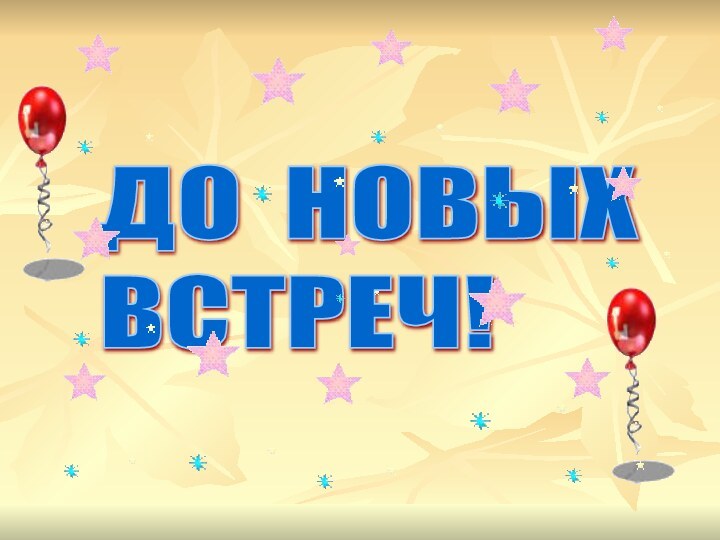 ДО НОВЫХ  ВСТРЕЧ!