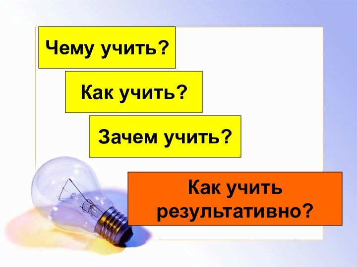 Чему учить?Как учить?Зачем учить?Как учить результативно?