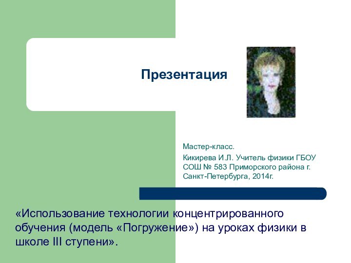 ПрезентацияМастер-класс.Кикирева И.Л. Учитель физики ГБОУ СОШ № 583 Приморского района г.Санкт-Петербурга, 2014г.«Использование