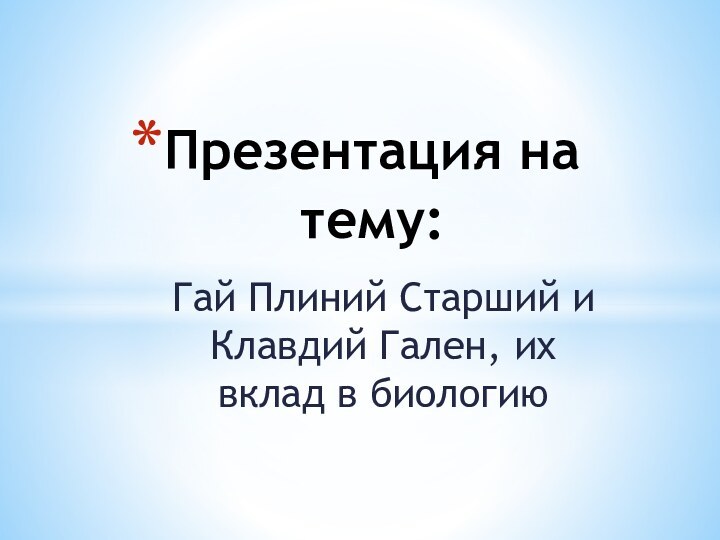 Гай Плиний Старший и Клавдий Гален, их вклад в биологиюПрезентация на тему: