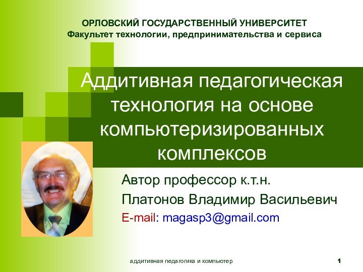 Аддитивная педагогическая технология на основе компьютеризированных комплексовАвтор профессор к.т.н.Платонов Владимир ВасильевичE-mail: magasp3@gmail.comаддитивная