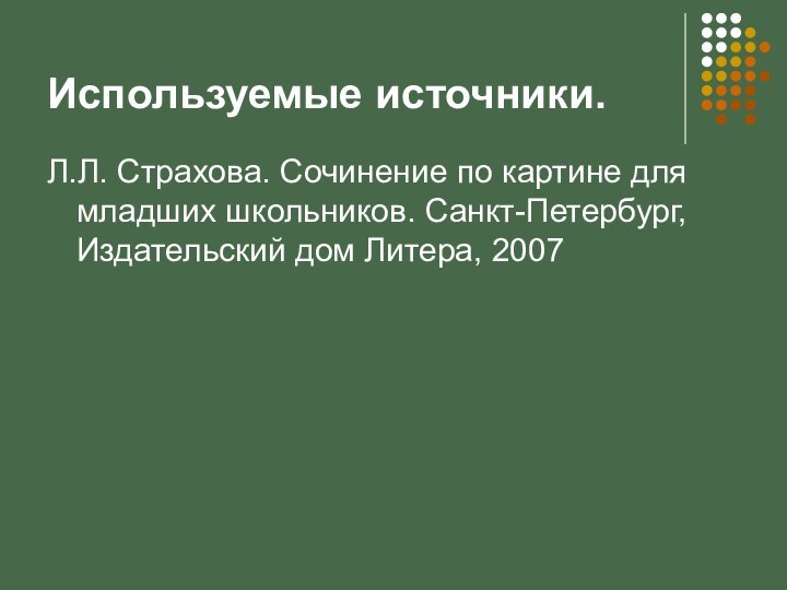 Используемые источники.Л.Л. Страхова. Сочинение по картине для младших школьников. Санкт-Петербург, Издательский дом Литера, 2007