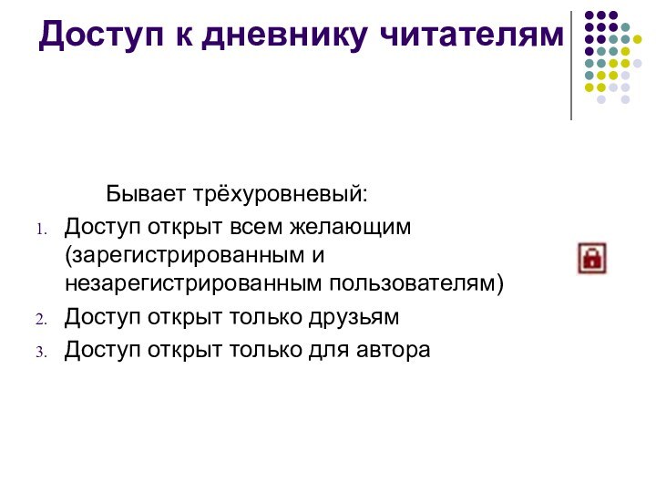 Доступ к дневнику читателям		Бывает трёхуровневый:Доступ открыт всем желающим (зарегистрированным и незарегистрированным пользователям)Доступ