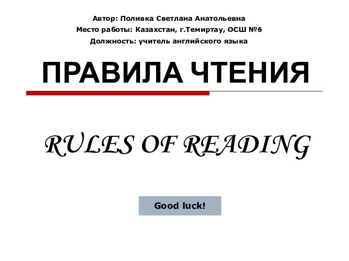 ПРАВИЛА ЧТЕНИЯ  RULES OF READINGGood luck!Автор: Поливка Светлана АнатольевнаМесто работы: Казахстан,