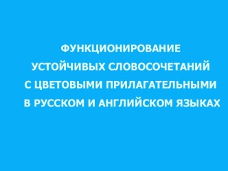 Ивахненко А.М. ФУНКЦИОНИРОВАНИЕ УСТОЙЧИВЫХ СЛОВОСОЧЕТАНИЙ С ЦВЕТОВЫМИ ПРИЛАГАТЕЛЬНЫМИ В РУССКОМ И АНГЛИЙСКОМ ЯЗЫКАХ. 2010