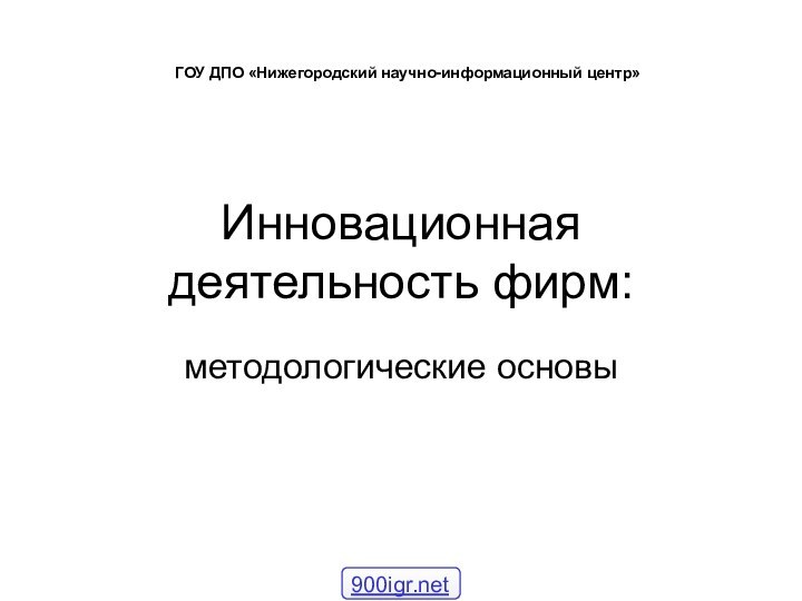 Инновационная деятельность фирм:методологические основыГОУ ДПО «Нижегородский научно-информационный центр»